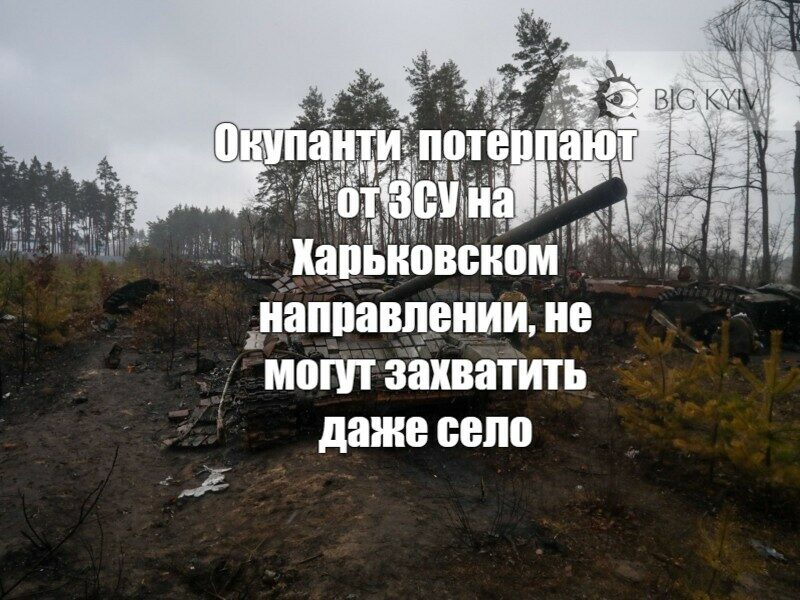 Окупанты потерпают от ЗСУ на Харьковском направлении, не могут захватить даже село